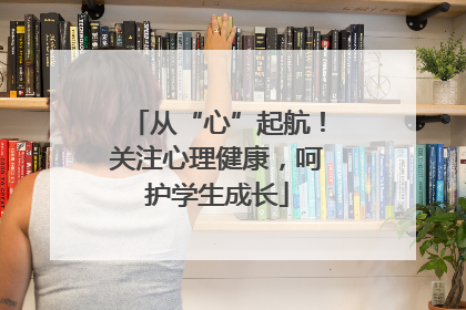 从“心”起航！关注心理健康，呵护学生成长